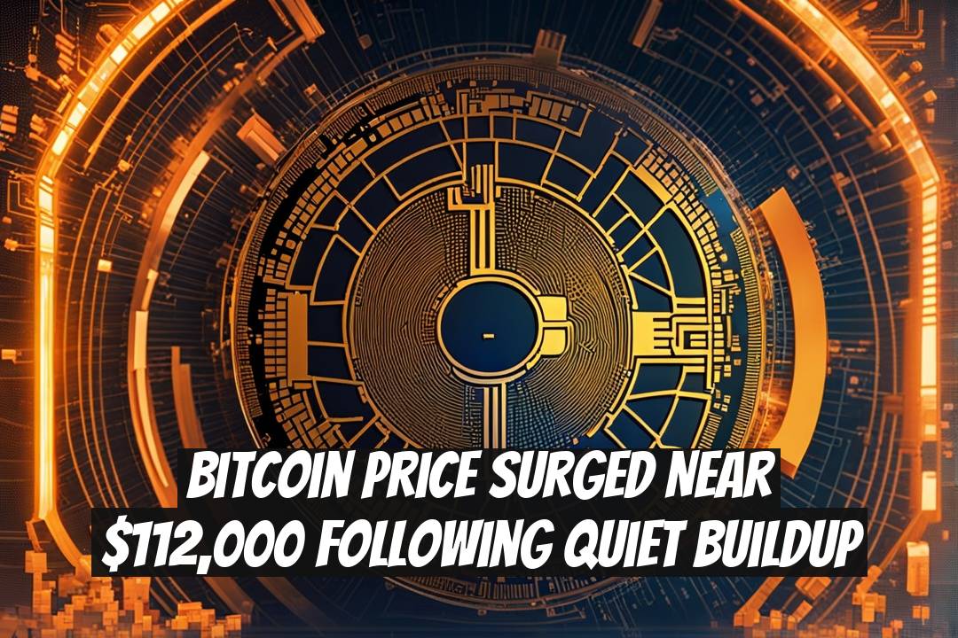 Bitcoin Price Surged Near $112,000 Following Quiet Buildup