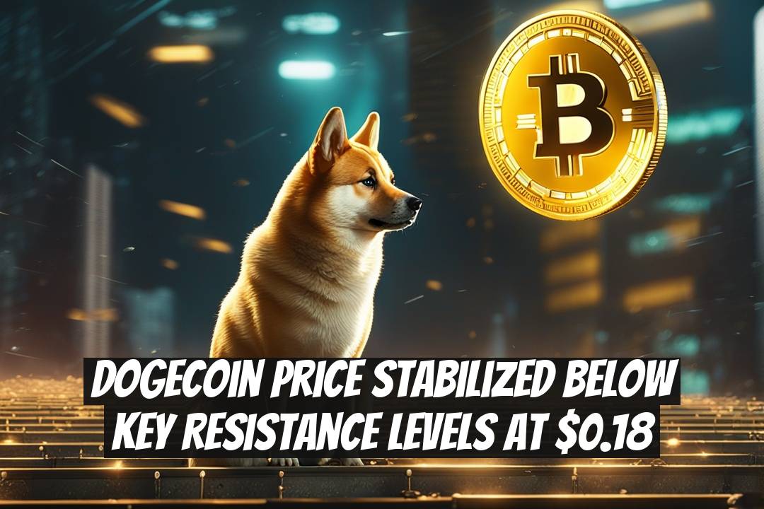 Dogecoin Price Stabilized Below Key Resistance Levels at $0.18