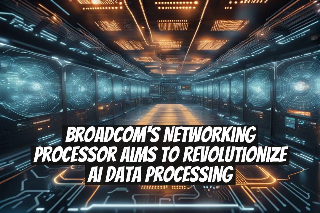 Broadcom's Networking Processor Aims to Revolutionize AI Data Processing
