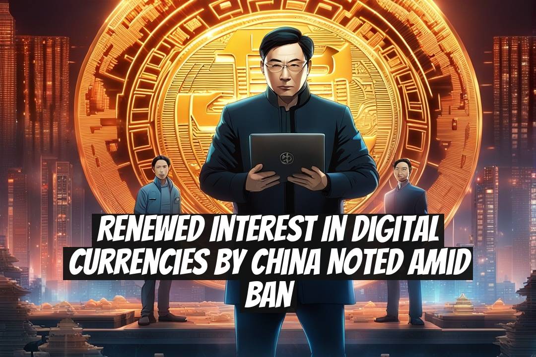 Renewed Interest in Digital Currencies by China Noted Amid Ban