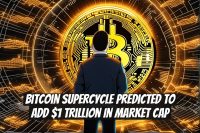 Bitcoin Supercycle Predicted to Add $1 Trillion in Market Cap