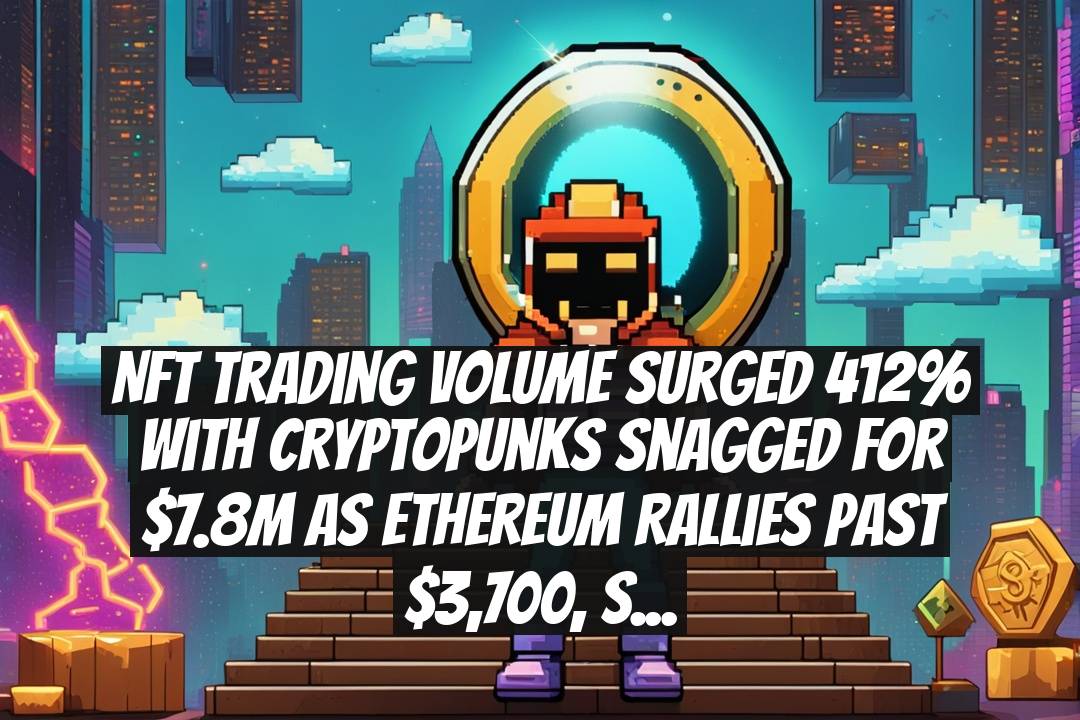 NFT trading volume surged 412% with CryptoPunks snagged for $7.8M as Ethereum rallies past $3,700, Solana heats up NFTs and DeFi buzz.
