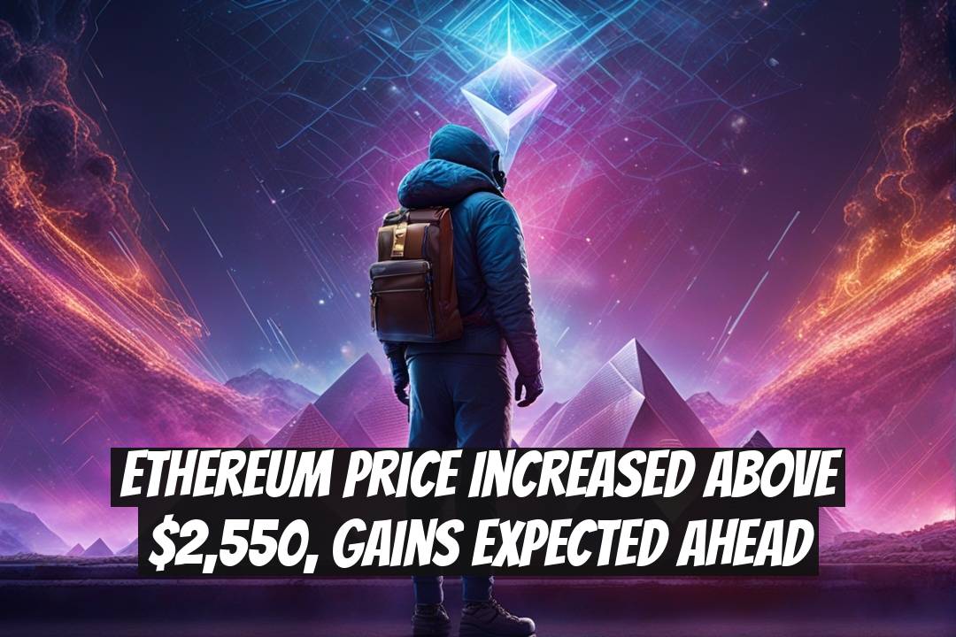 Ethereum Price Increased Above $2,550, Gains Expected Ahead