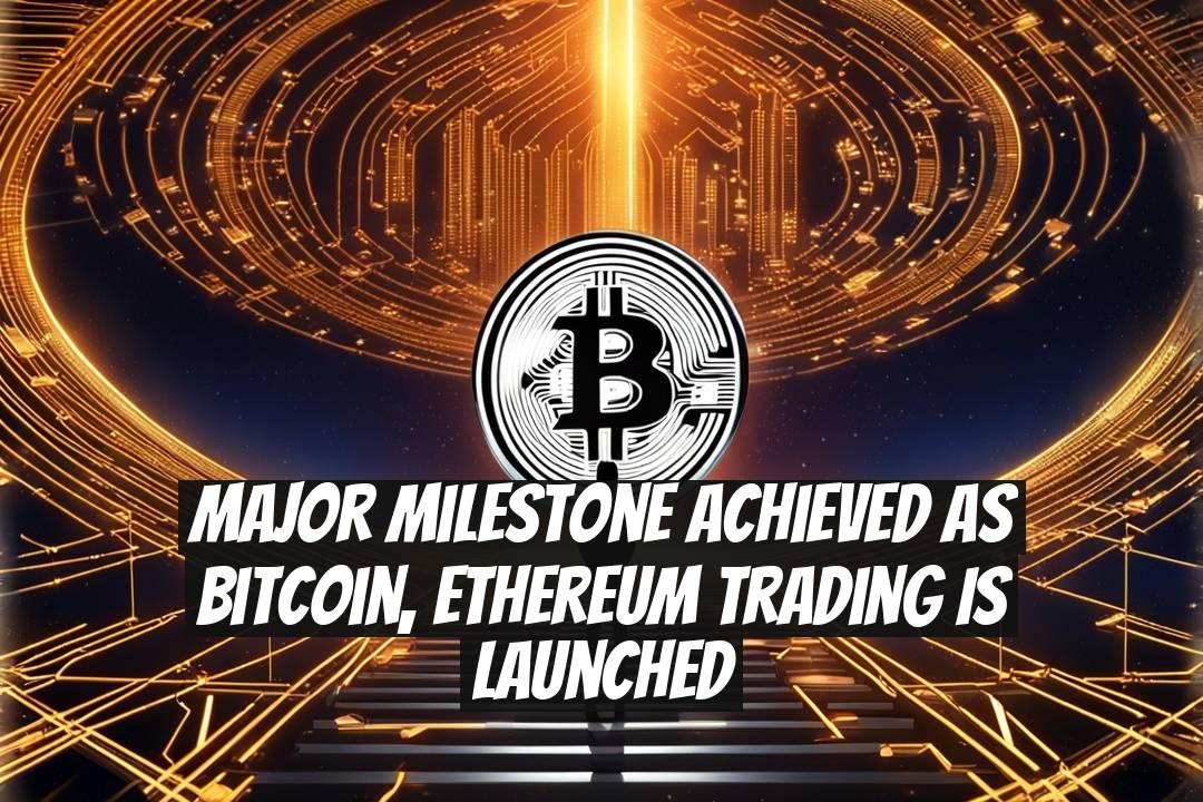 Major Milestone Achieved as Bitcoin, Ethereum Trading is Launched