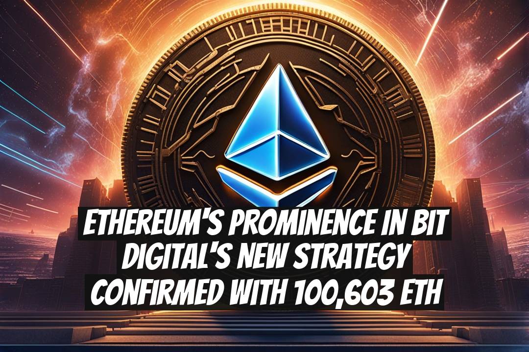 Ethereum's prominence in Bit Digital's new strategy confirmed with 100,603 ETH