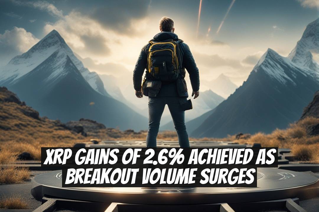 XRP Gains of 2.6% Achieved as Breakout Volume Surges