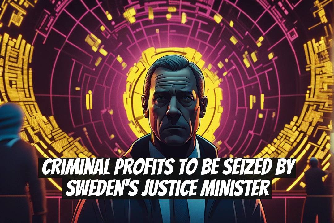 Criminal Profits to Be Seized by Sweden's Justice Minister