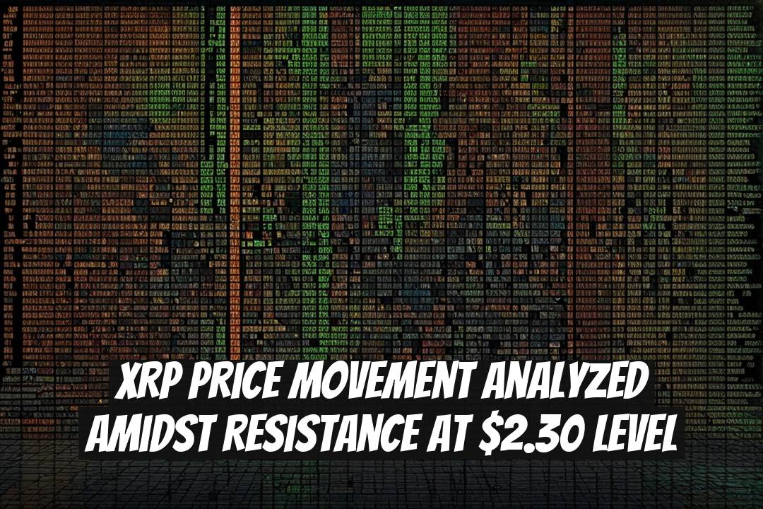 XRP Price Movement Analyzed Amidst Resistance at $2.30 Level