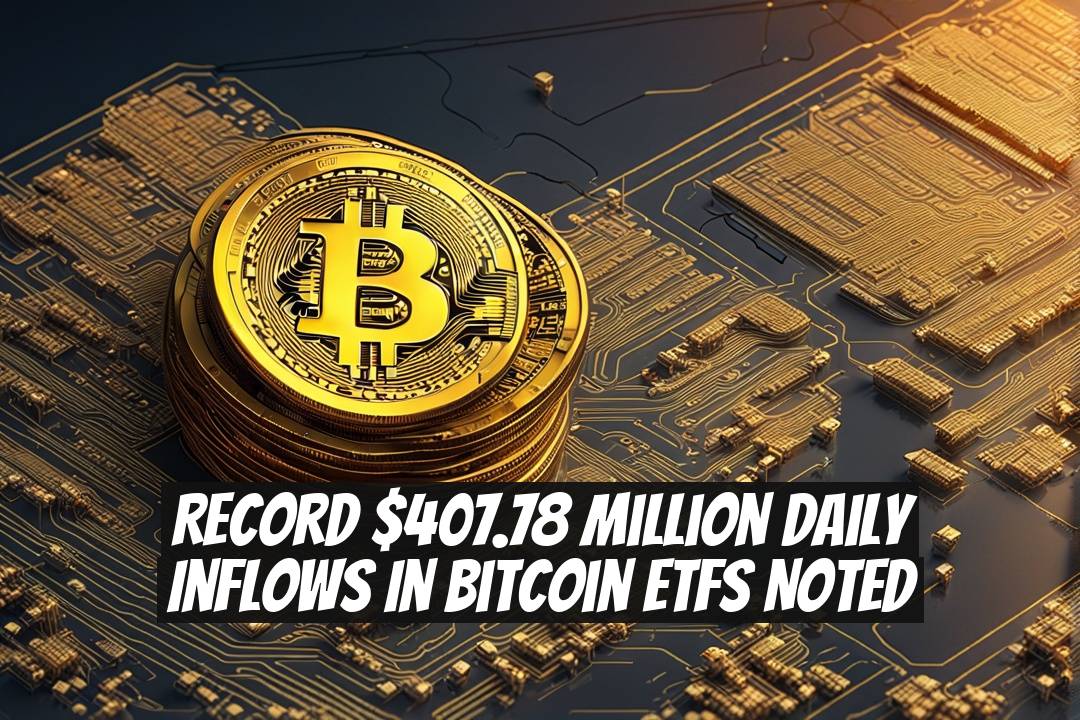 Record $407.78 Million Daily Inflows in Bitcoin ETFs Noted