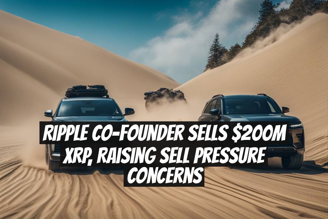 Ripple Co-Founder Sells $200M XRP, Raising Sell Pressure Concerns