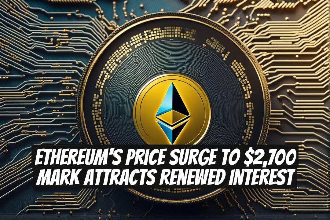 Ethereum's Price Surge to $2,700 Mark Attracts Renewed Interest