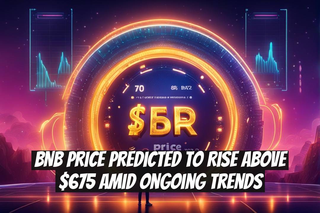 BNB Price Predicted to Rise Above $675 Amid Ongoing Trends