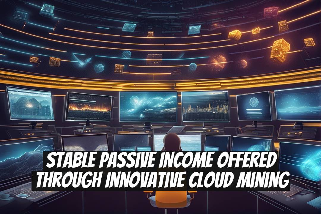 Stable Passive Income Offered Through Innovative Cloud Mining