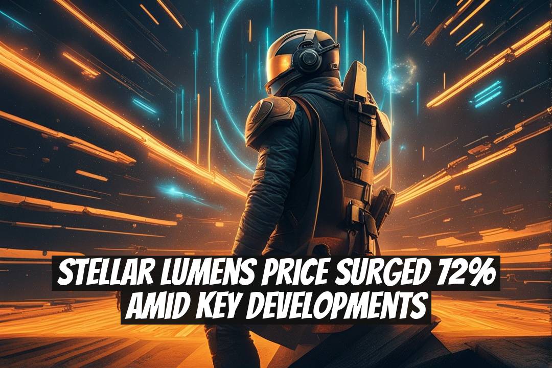 Stellar Lumens Price Surged 72% Amid Key Developments