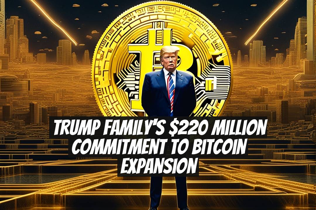 Trump Family's $220 Million Commitment to Bitcoin Expansion