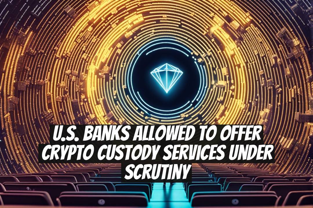 U.S. Banks Allowed to Offer Crypto Custody Services Under Scrutiny