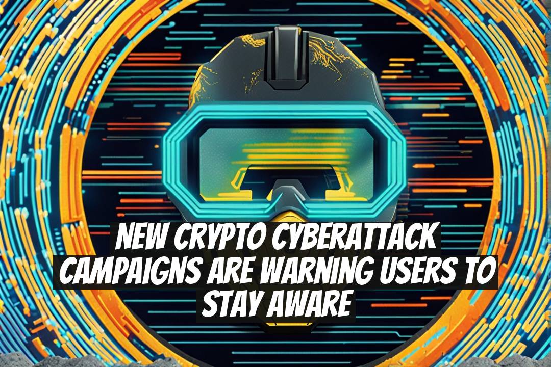 New Crypto Cyberattack Campaigns Are Warning Users to Stay Aware