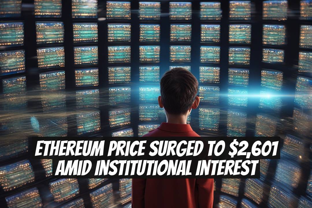 Ethereum Price Surged to $2,601 Amid Institutional Interest