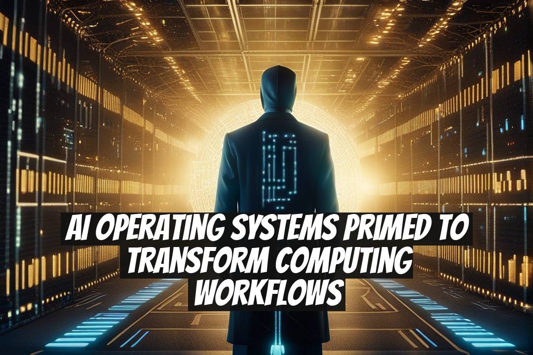 AI Operating Systems Primed to Transform Computing Workflows