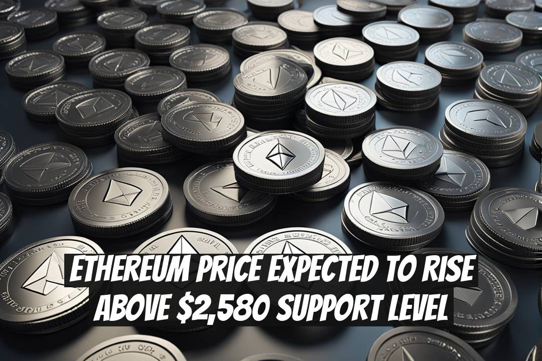 Ethereum Price Expected to Rise Above $2,580 Support Level