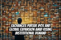 Exchanges pursue IPOs and global expansion amid rising institutional demand