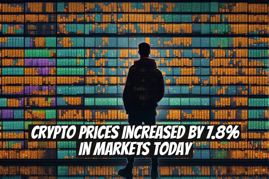 Crypto Prices Increased by 7.8% in Markets Today