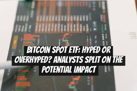Bitcoin Spot ETF: Hyped or Overhyped? Analysts Split on the Potential Impact