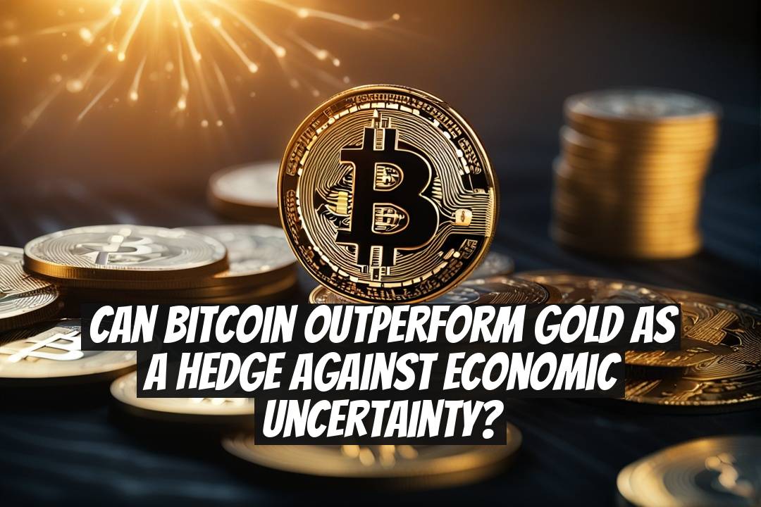 Can Bitcoin Outperform Gold as a Hedge Against Economic Uncertainty?
