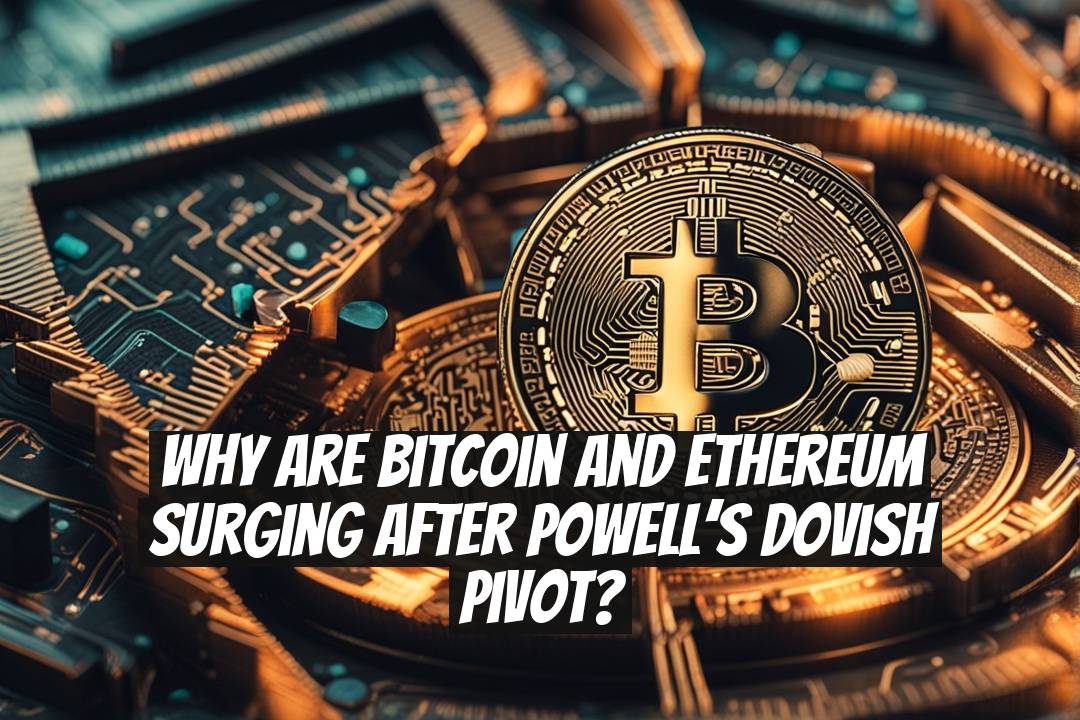 Why Are Bitcoin and Ethereum Surging After Powell’s Dovish Pivot?
