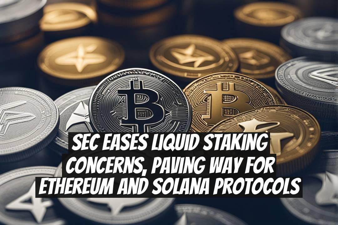 SEC Eases Liquid Staking Concerns, Paving Way for Ethereum and Solana Protocols