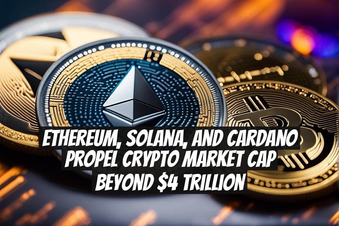 Ethereum, Solana, and Cardano Propel Crypto Market Cap Beyond $4 Trillion