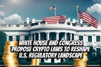White House and Congress Propose Crypto Laws to Reshape U.S. Regulatory Landscape