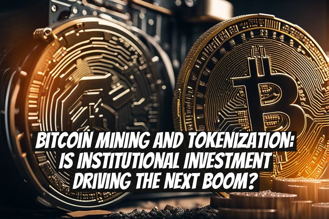 Bitcoin Mining and Tokenization: Is Institutional Investment Driving the Next Boom?