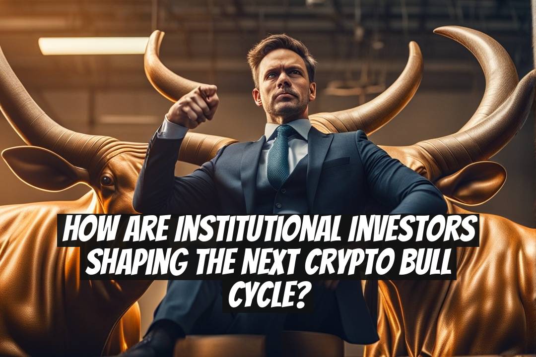 How Are Institutional Investors Shaping the Next Crypto Bull Cycle?