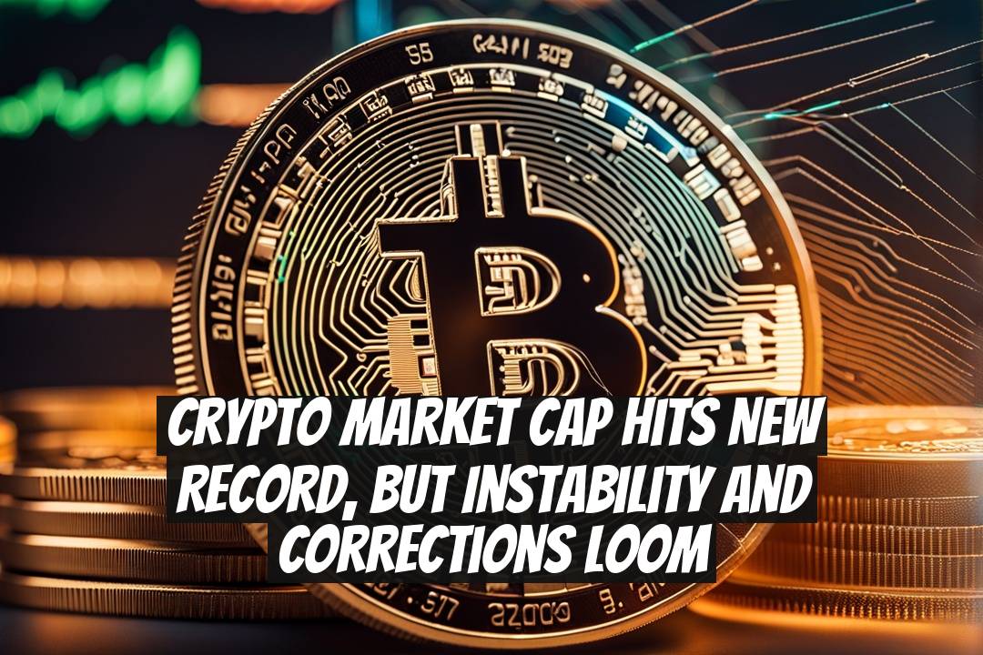 Crypto Market Cap Hits New Record, But Instability and Corrections Loom