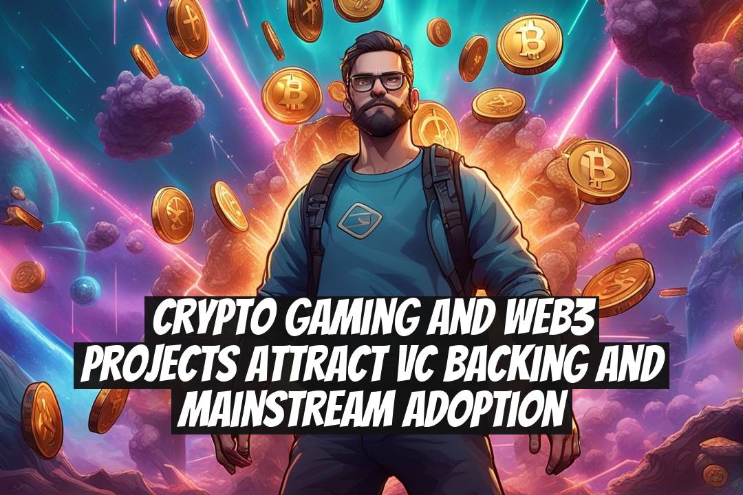 Crypto gaming and Web3 projects attract VC backing and mainstream adoption
