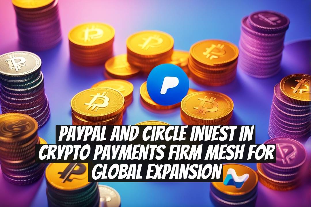 PayPal and Circle Invest in Crypto Payments Firm Mesh for Global Expansion