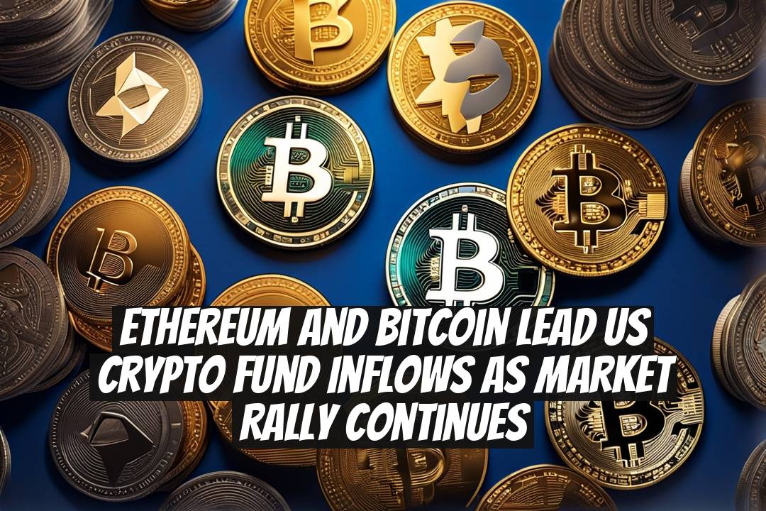 Ethereum and Bitcoin Lead US Crypto Fund Inflows as Market Rally Continues
