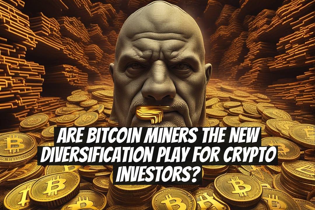Are Bitcoin Miners the New Diversification Play for Crypto Investors?