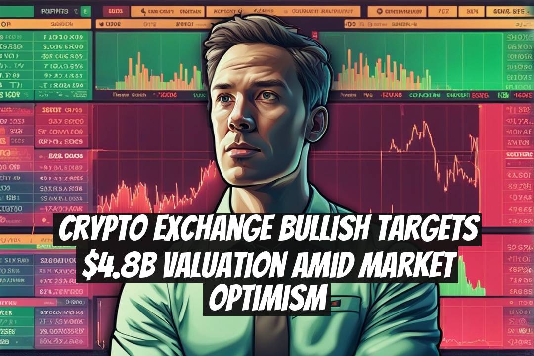 Crypto Exchange Bullish Targets $4.8B Valuation Amid Market Optimism