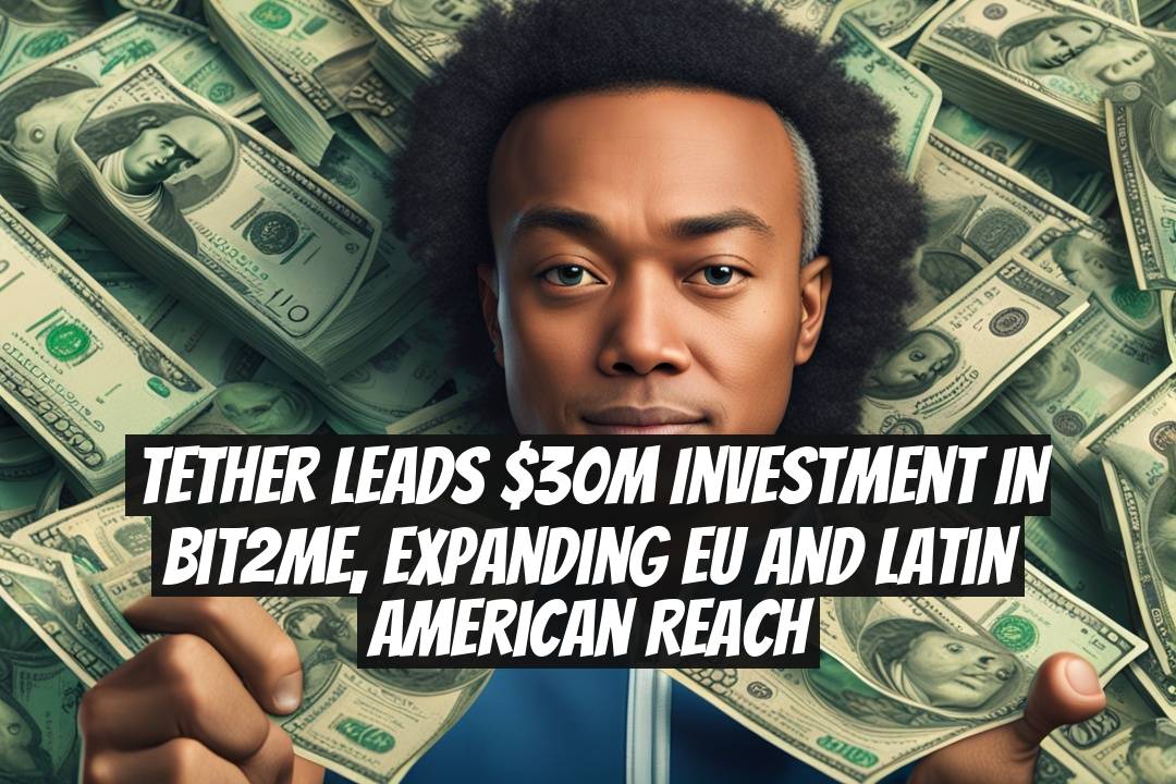 Tether leads $30M investment in Bit2Me, expanding EU and Latin American reach