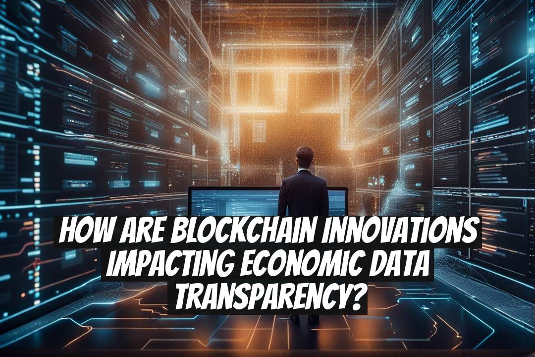 How Are Blockchain Innovations Impacting Economic Data Transparency?