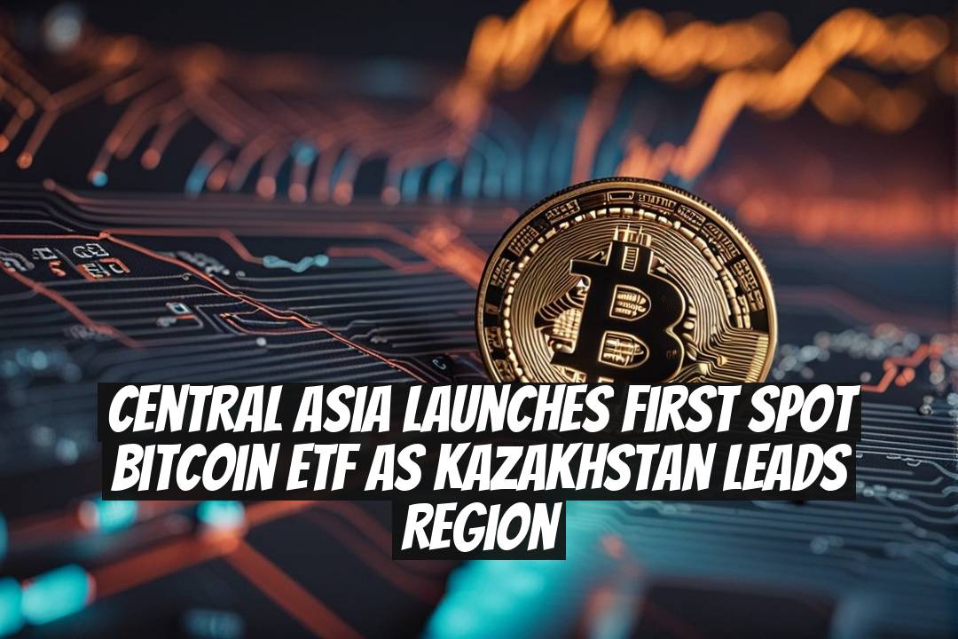 Central Asia Launches First Spot Bitcoin ETF as Kazakhstan Leads Region