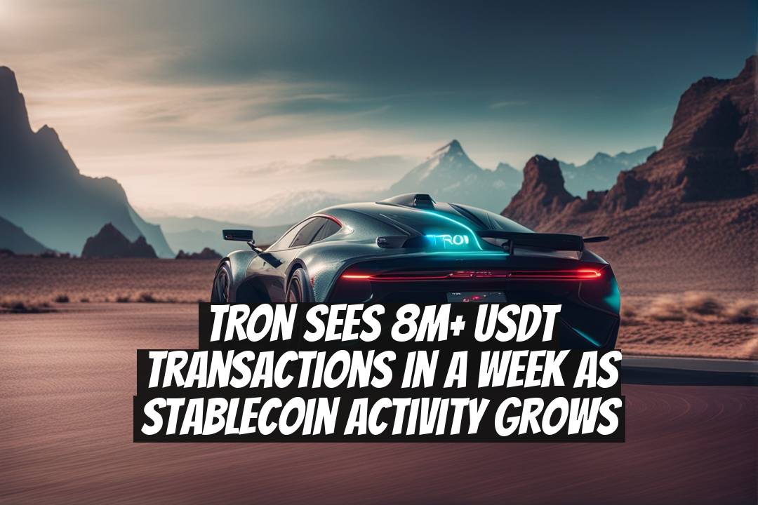 TRON Sees 8M+ USDT Transactions in a Week as Stablecoin Activity Grows