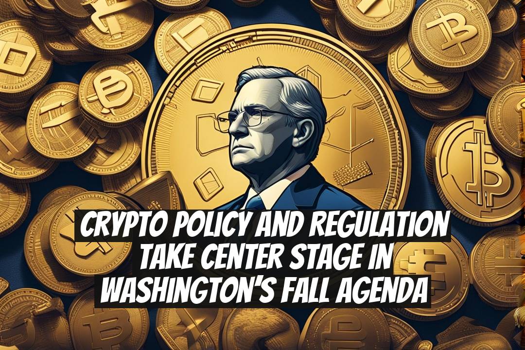 Crypto Policy and Regulation Take Center Stage in Washington’s Fall Agenda