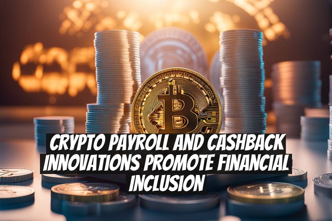 Crypto Payroll and Cashback Innovations Promote Financial Inclusion