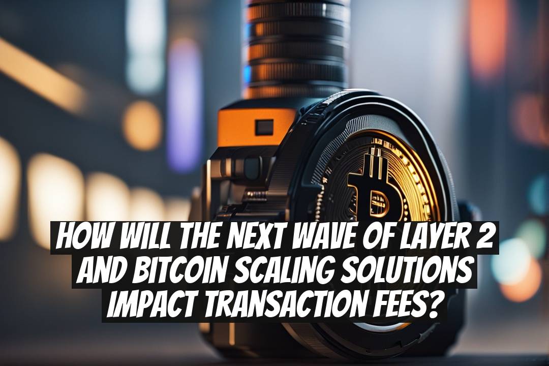 How will the next wave of Layer 2 and Bitcoin scaling solutions impact transaction fees?