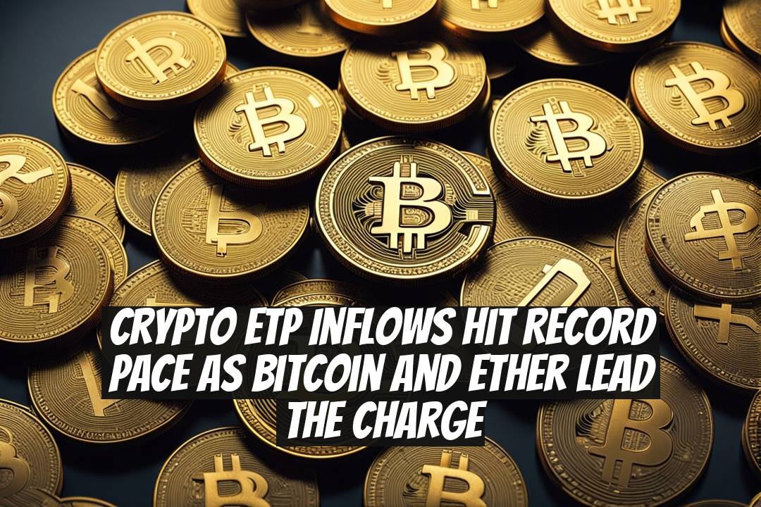 Crypto ETP Inflows Hit Record Pace as Bitcoin and Ether Lead the Charge