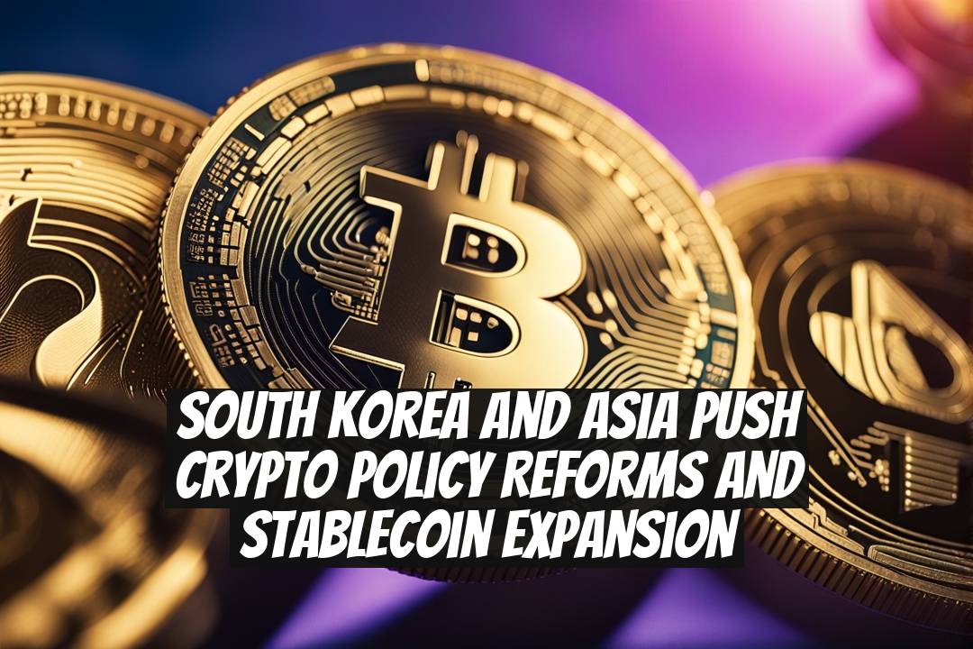 South Korea and Asia Push Crypto Policy Reforms and Stablecoin Expansion