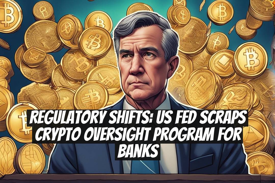 Regulatory Shifts: US Fed Scraps Crypto Oversight Program for Banks